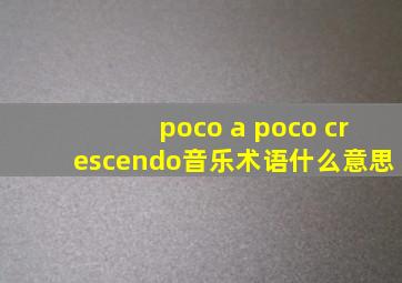 poco a poco crescendo音乐术语什么意思